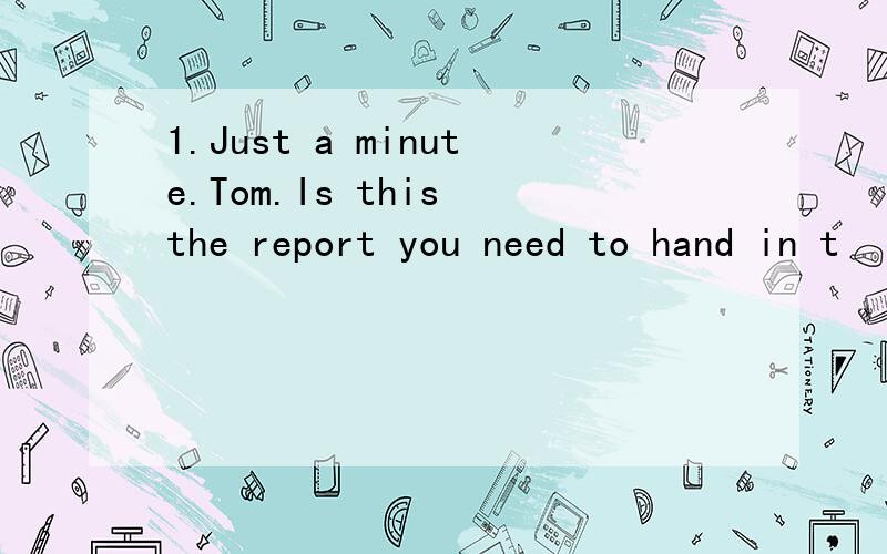 1.Just a minute.Tom.Is this the report you need to hand in t