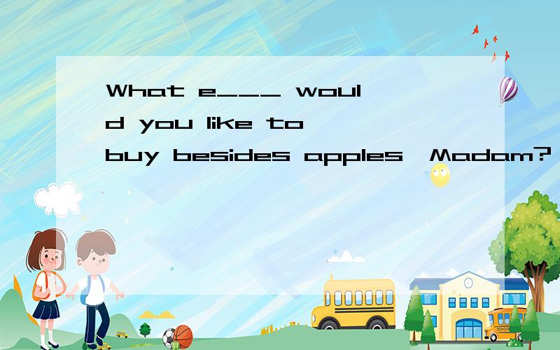 What e___ would you like to buy besides apples,Madam?