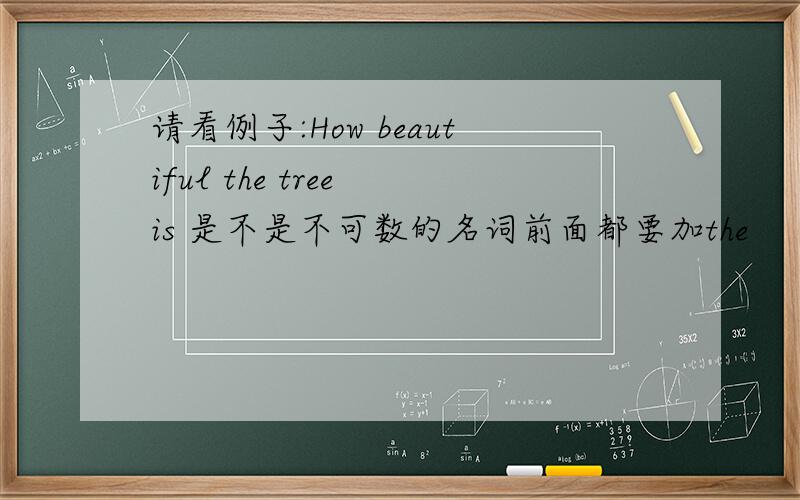 请看例子:How beautiful the tree is 是不是不可数的名词前面都要加the