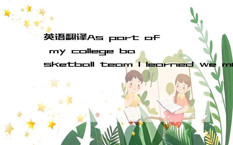 英语翻译As part of my college basketball team I learned we must
