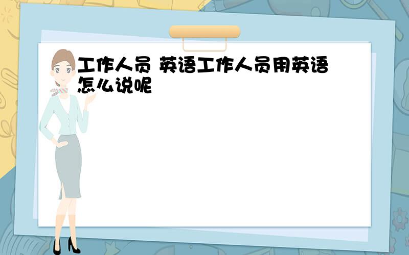 工作人员 英语工作人员用英语怎么说呢