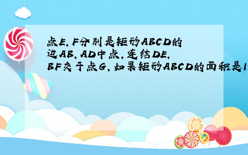 点E,F分别是矩形ABCD的边AB,AD中点,连结DE,BF交于点G,如果矩形ABCD的面积是12,求四边形AEGF的面
