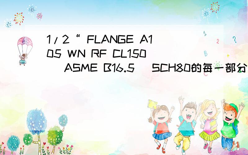 1/2“ FLANGE A105 WN RF CL150 (ASME B16.5) SCH80的每一部分含义