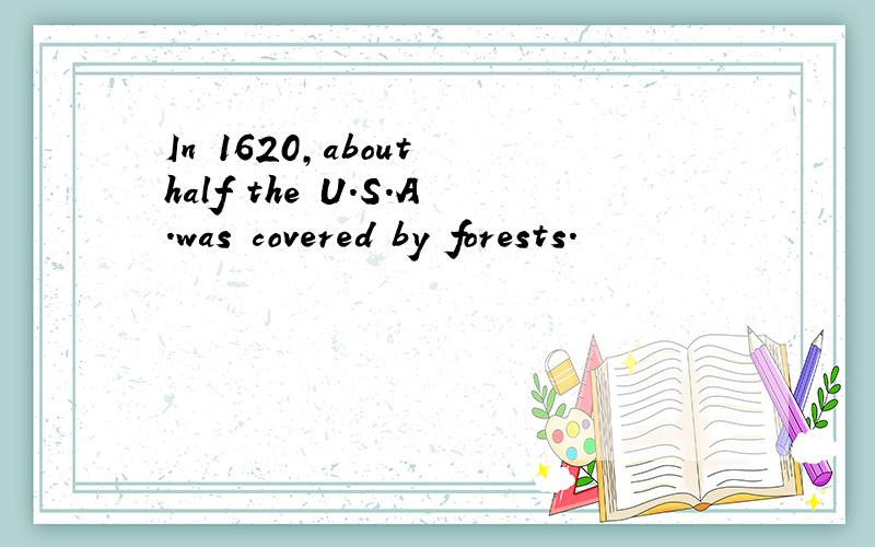 In 1620,about half the U.S.A.was covered by forests.