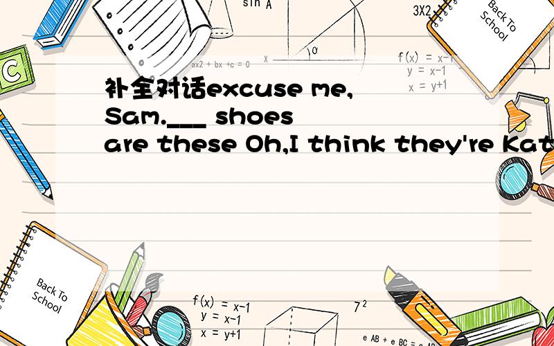 补全对话excuse me,Sam.___ shoes are these Oh,I think they're Kat