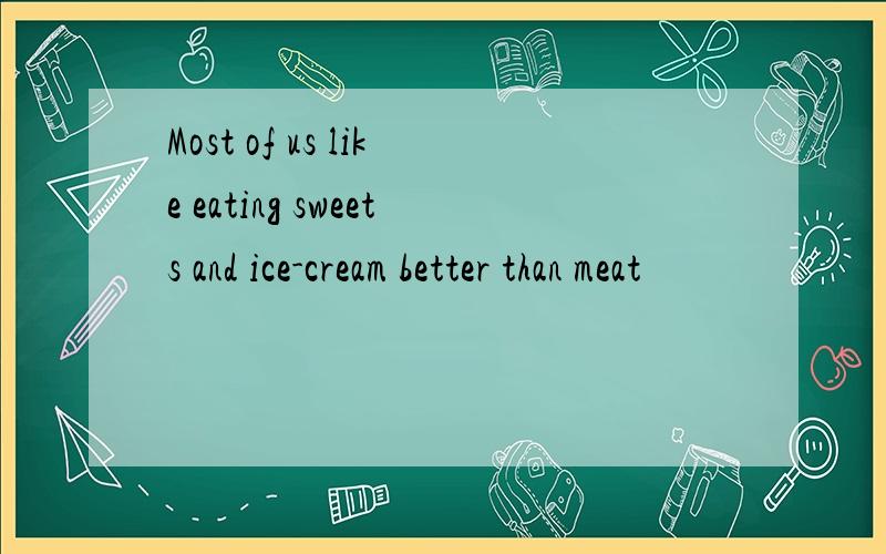 Most of us like eating sweets and ice-cream better than meat