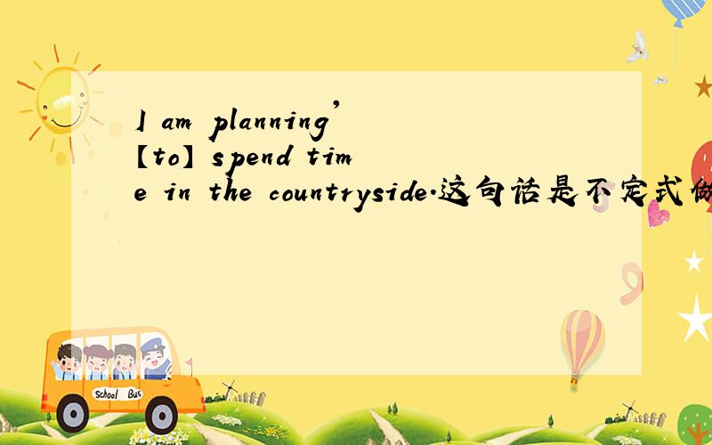 I am planning'【to】 spend time in the countryside.这句话是不定式做定语吗