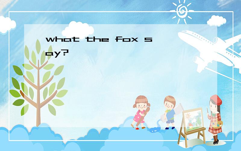 what the fox say?