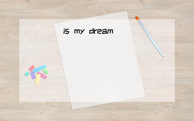 ___is my dream