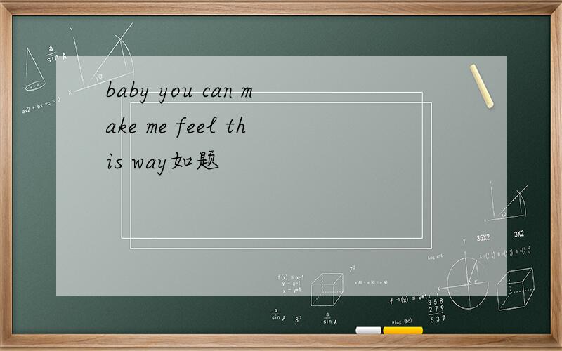 baby you can make me feel this way如题