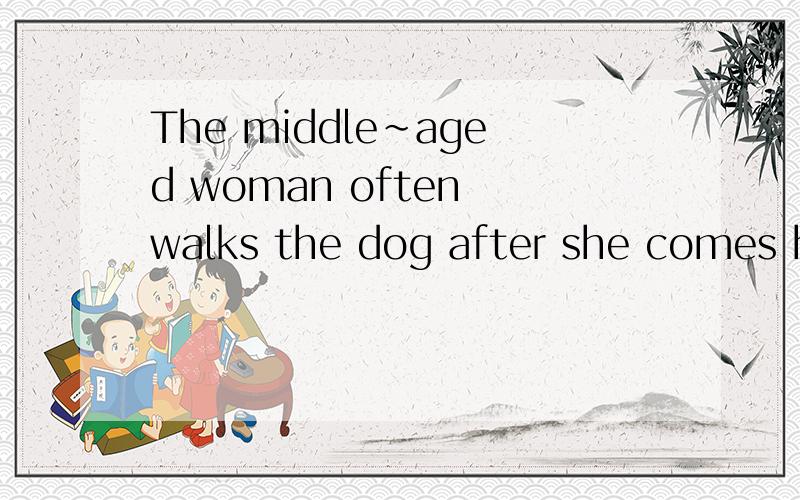 The middle~aged woman often walks the dog after she comes ho