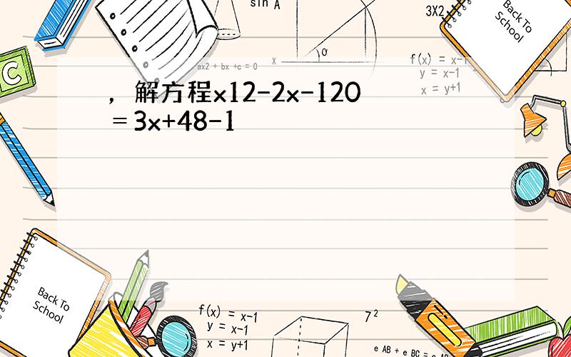 ，解方程x12−2x−120＝3x+48−1
