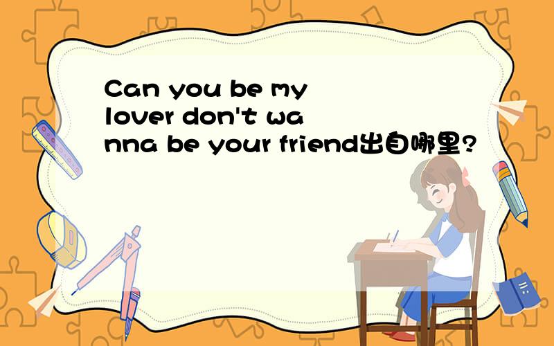 Can you be my lover don't wanna be your friend出自哪里?