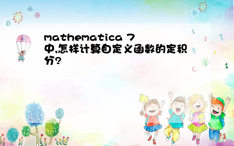 mathematica 7 中,怎样计算自定义函数的定积分?