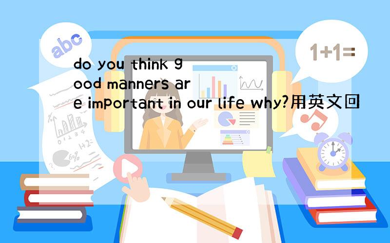 do you think good manners are important in our life why?用英文回