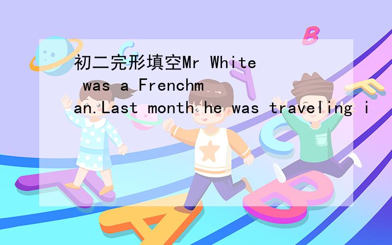 初二完形填空Mr White was a Frenchman.Last month he was traveling i