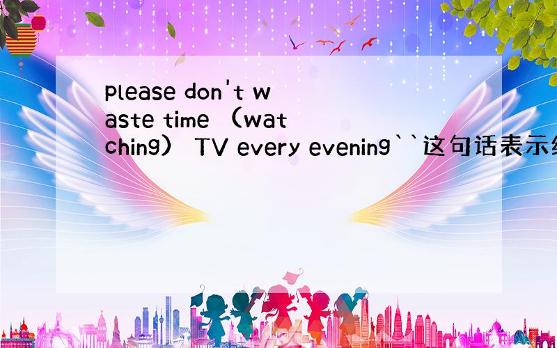 please don't waste time （watching） TV every evening``这句话表示经常