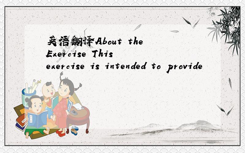 英语翻译About the Exercise This exercise is intended to provide