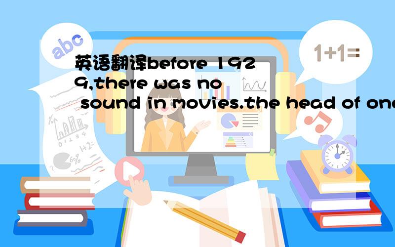 英语翻译before 1929,there was no sound in movies.the head of one