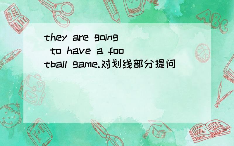 they are going to have a football game.对划线部分提问