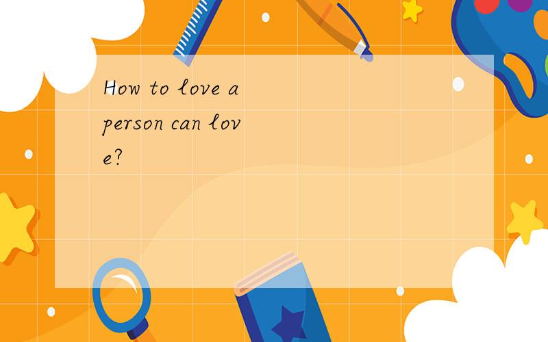 How to love a person can love?