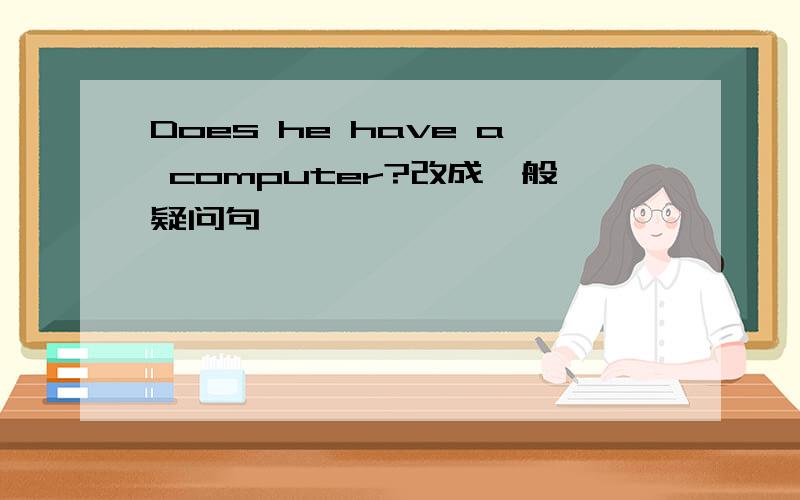 Does he have a computer?改成一般疑问句