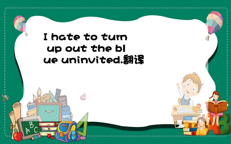 I hate to turn up out the blue uninvited.翻译