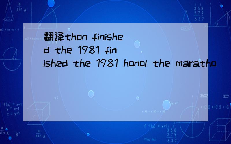 翻译thon finished the 1981 finished the 1981 honol the maratho