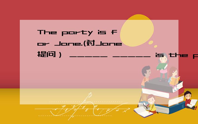 The party is for Jane.(对Jane提问） _____ _____ is the party?