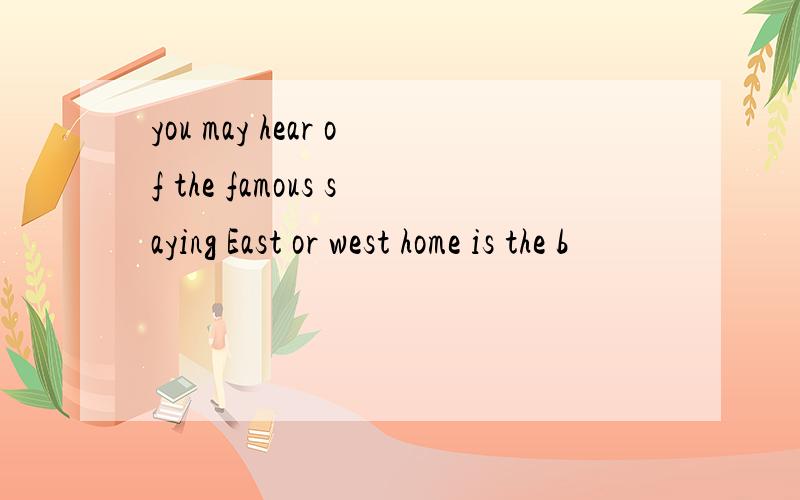 you may hear of the famous saying East or west home is the b