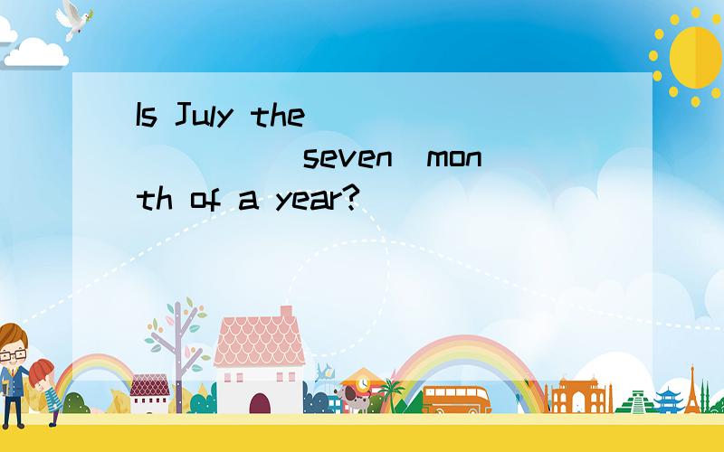 Is July the ______(seven)month of a year?