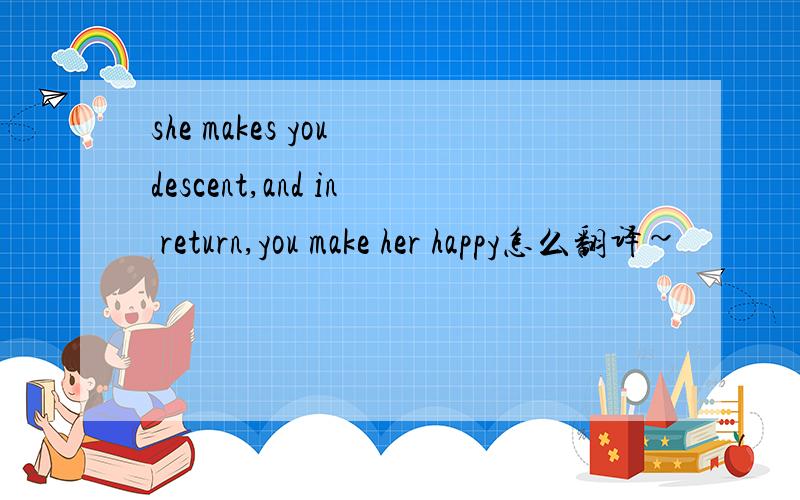 she makes you descent,and in return,you make her happy怎么翻译~