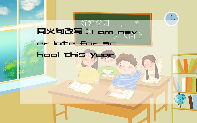 同义句改写：I am never late for school this year