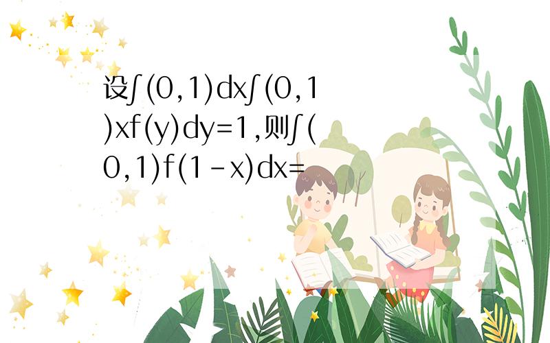 设∫(0,1)dx∫(0,1)xf(y)dy=1,则∫(0,1)f(1-x)dx=