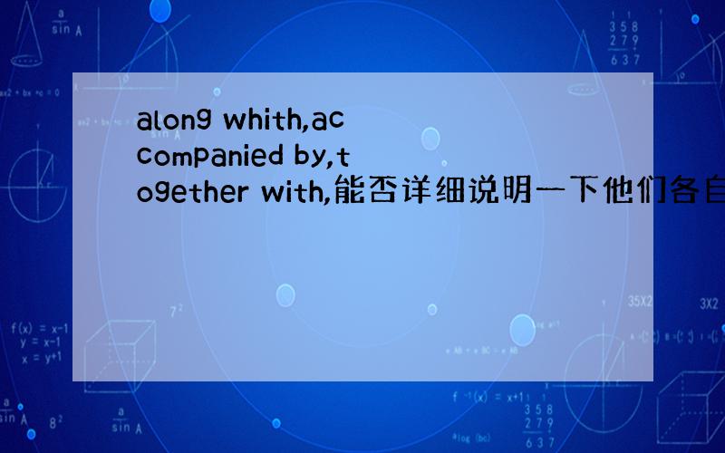 along whith,accompanied by,together with,能否详细说明一下他们各自的用法．谢谢.