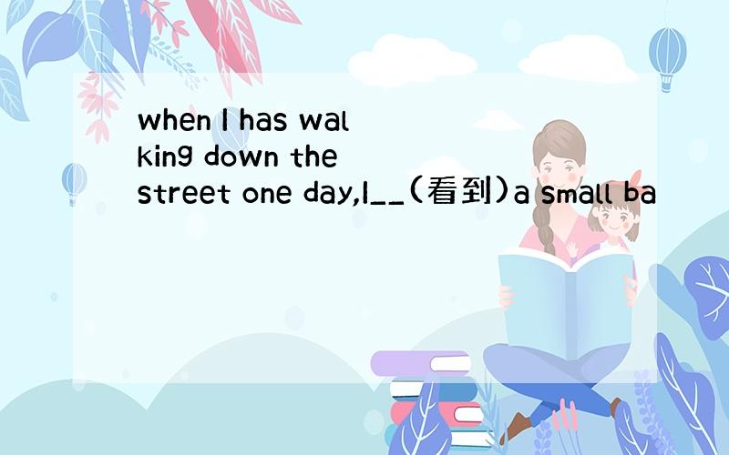 when I has walking down the street one day,I__(看到)a small ba