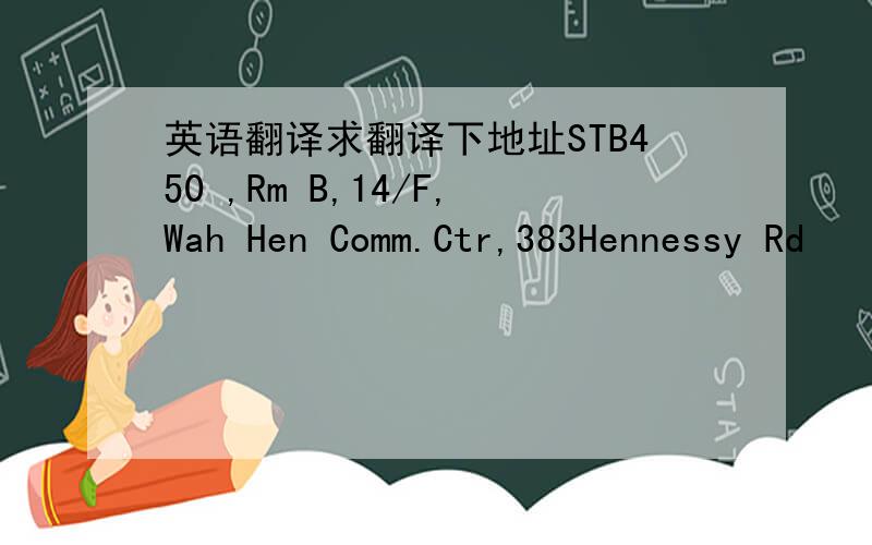 英语翻译求翻译下地址STB450 ,Rm B,14/F,Wah Hen Comm.Ctr,383Hennessy Rd