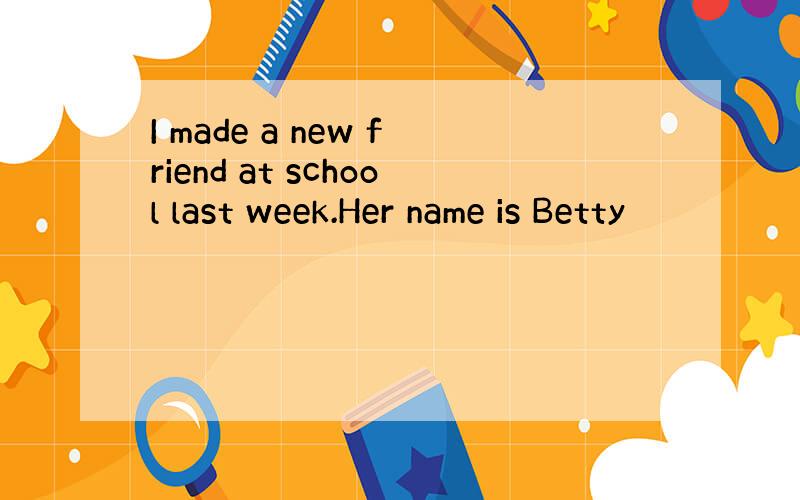 I made a new friend at school last week.Her name is Betty
