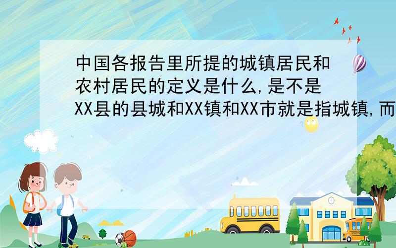 中国各报告里所提的城镇居民和农村居民的定义是什么,是不是XX县的县城和XX镇和XX市就是指城镇,而XX乡,XX村就是指农