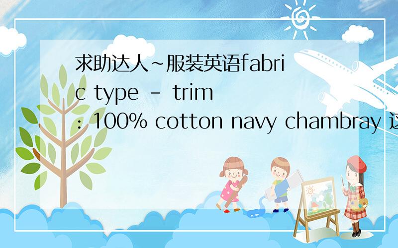 求助达人~服装英语fabric type - trim : 100% cotton navy chambray 这个是什