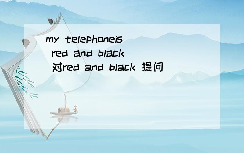 my telephoneis red and black 对red and black 提问