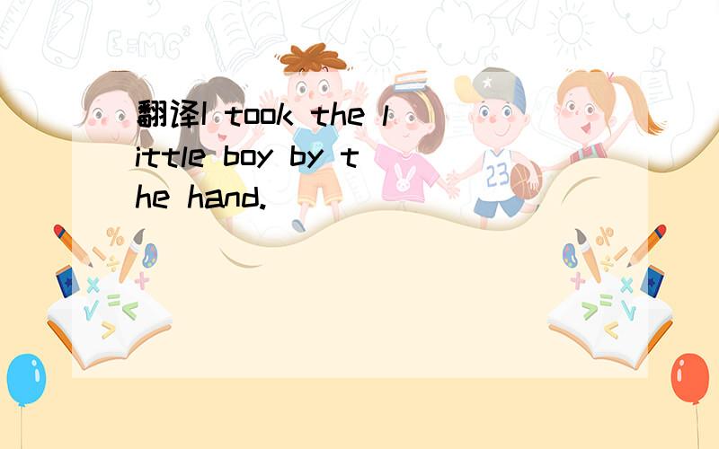 翻译I took the little boy by the hand.