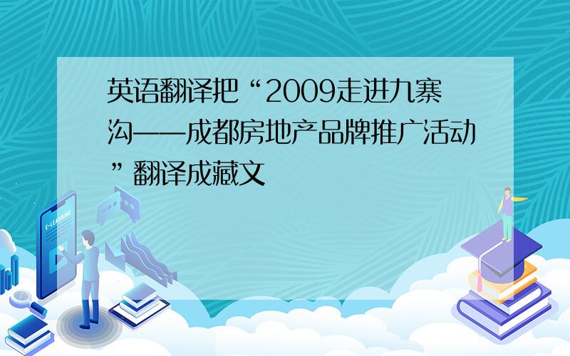 英语翻译把“2009走进九寨沟——成都房地产品牌推广活动”翻译成藏文