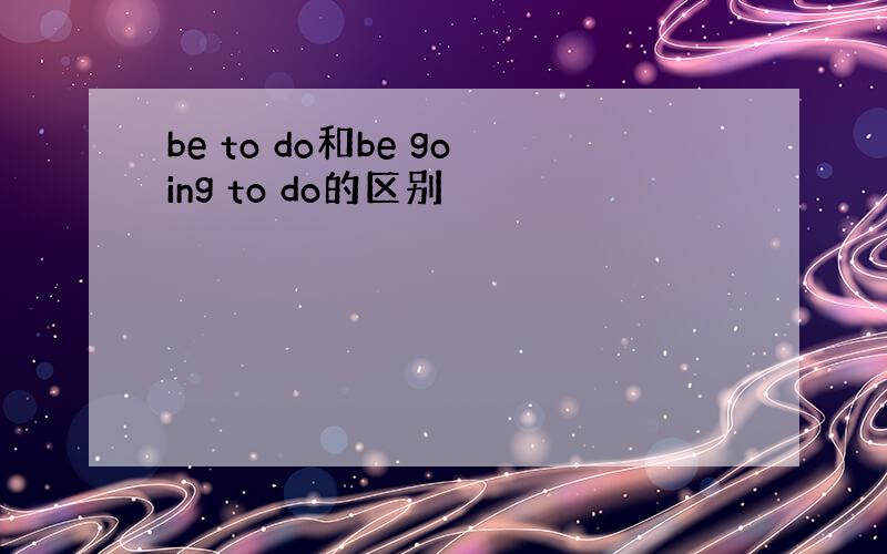 be to do和be going to do的区别