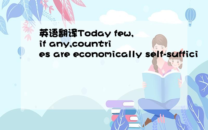英语翻译Today few,if any,countries are economically self-suffici