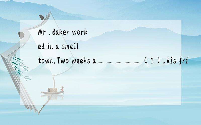 Mr .Baker worked in a small town.Two weeks a_____(1),his fri