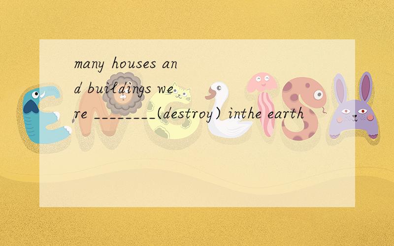 many houses and buildings were ________(destroy) inthe earth