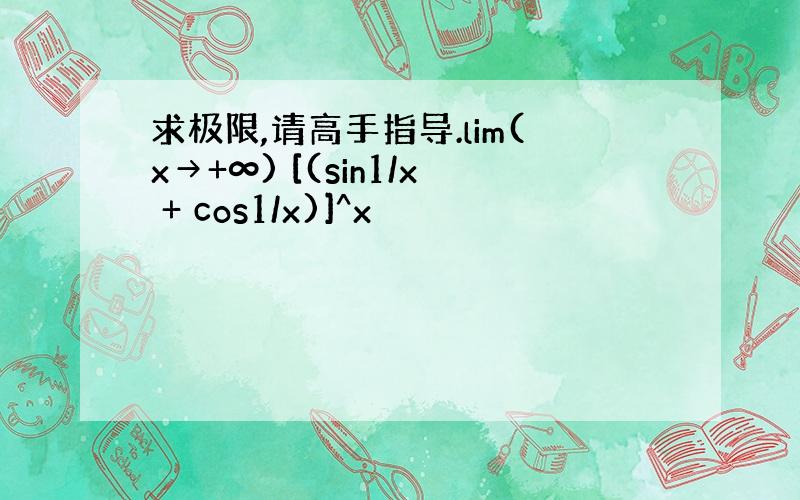 求极限,请高手指导.lim(x→+∞) [(sin1/x + cos1/x)]^x