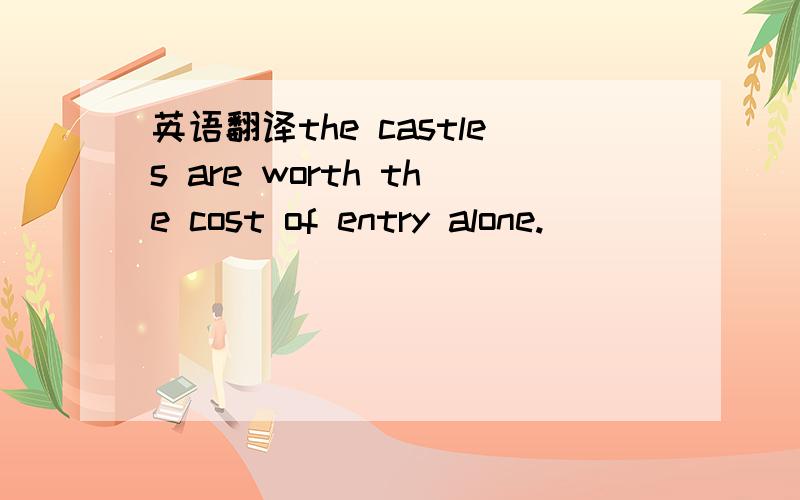英语翻译the castles are worth the cost of entry alone.