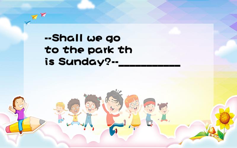 --Shall we go to the park this Sunday?--___________